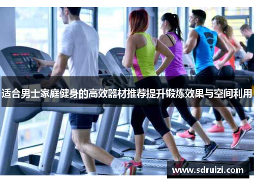 适合男士家庭健身的高效器材推荐提升锻炼效果与空间利用