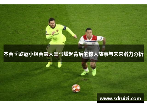 本赛季欧冠小组赛最大黑马崛起背后的惊人故事与未来潜力分析