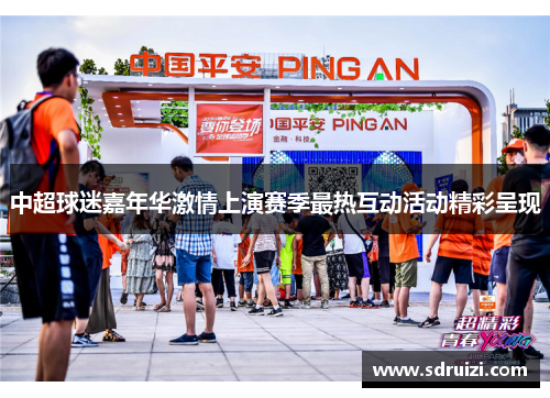 中超球迷嘉年华激情上演赛季最热互动活动精彩呈现