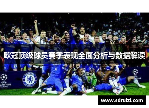 欧冠顶级球员赛季表现全面分析与数据解读