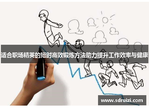 适合职场精英的短时高效锻炼方法助力提升工作效率与健康